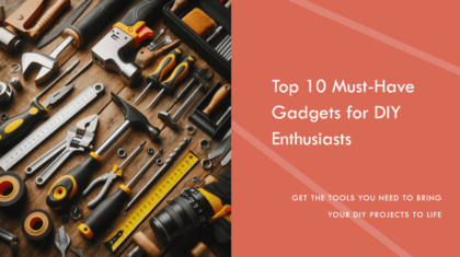 Top 10 Must-Have Gadgets for DIY Enthusiasts